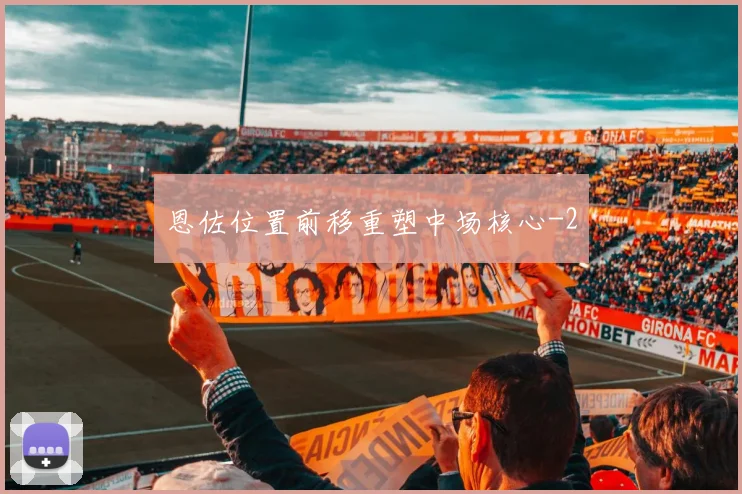 恩佐位置前移重塑中场核心