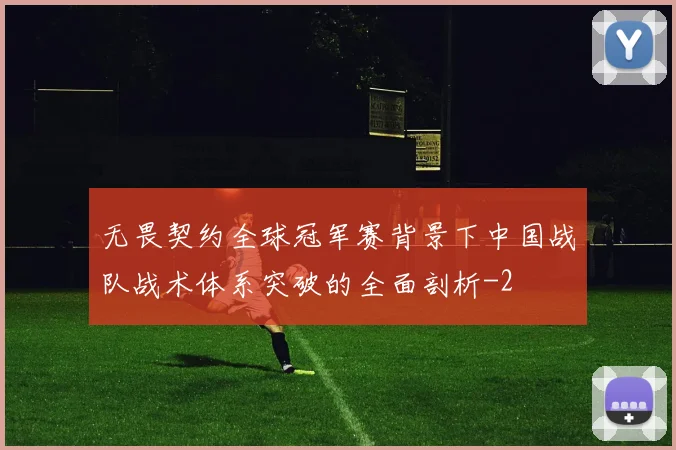 无畏契约全球冠军赛背景下中国战队战术体系突破的全面剖析