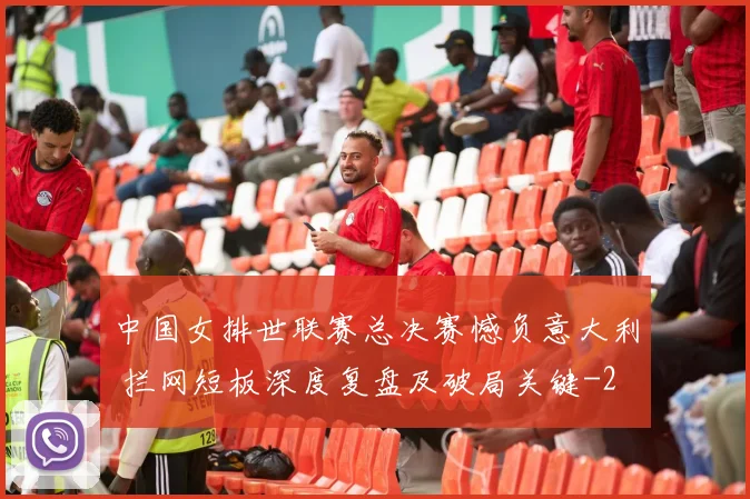 中国女排世联赛总决赛憾负意大利 拦网短板深度复盘及破局关键